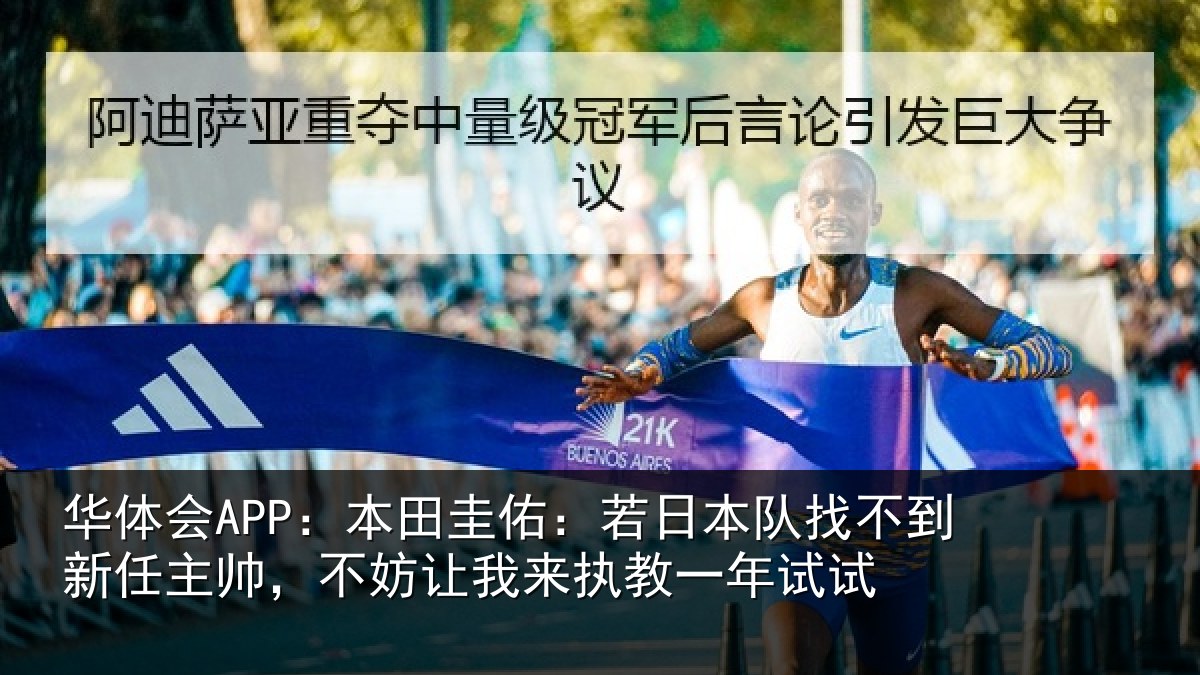 华体会APP：本田圭佑：若日本队找不到新任主帅，不妨让我来执教一年试试