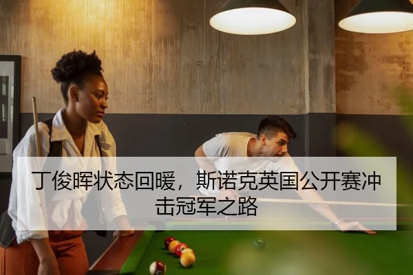 丁俊晖状态回暖，斯诺克英国公开赛冲击冠军之路