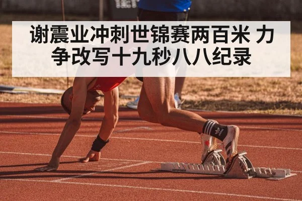 谢震业冲刺世锦赛两百米 力争改写十九秒八八纪录
