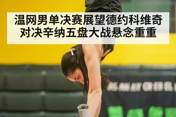 温网男单决赛展望德约科维奇对决辛纳五盘大战悬念重重