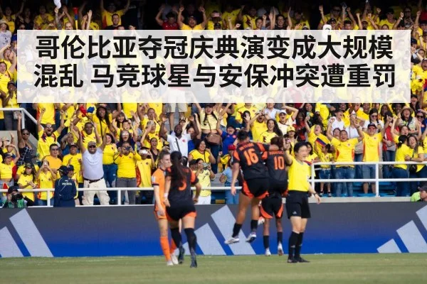 哥伦比亚夺冠庆典演变成大规模混乱 马竞球星与安保冲突遭重罚